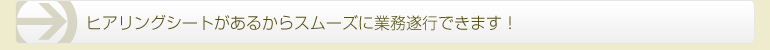 メリット02 ヒアリングシートがあるからスムーズに業務遂行できます！